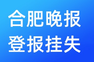 合肥晚报登报挂失_合肥晚报登报挂失电话