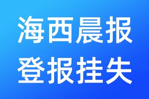 海西晨报登报挂失_海西晨报登报挂失电话