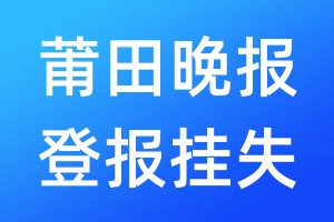 莆田晚报登报挂失_莆田晚报登报挂失电话