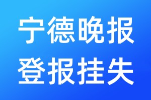 宁德晚报登报挂失_宁德晚报登报挂失电话