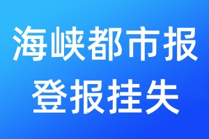 海峡都市报登报挂失_海峡都市报登报挂失电话