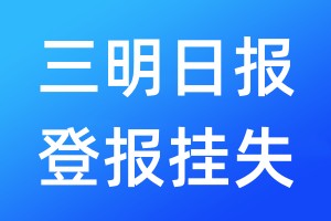 三明日报登报挂失_三明日报登报挂失电话