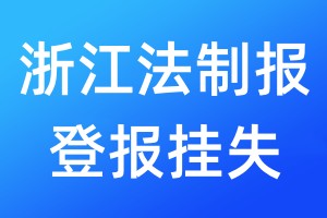 浙江法制报登报挂失_浙江法制报登报挂失电话