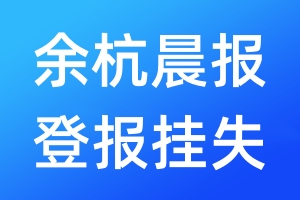 余杭晨报登报挂失_余杭晨报登报挂失电话