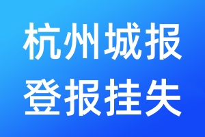 杭州城报登报挂失_杭州城报登报挂失电话