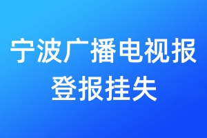 宁波广播电视报登报挂失_宁波广播电视报登报挂失电话