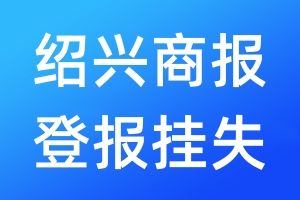 绍兴商报登报挂失_绍兴商报登报挂失电话