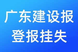 广东建设报登报挂失_广东建设报登报挂失电话