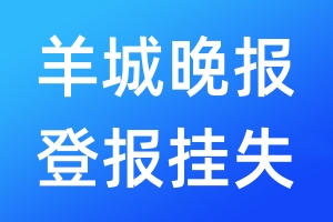 羊城晚报登报挂失_羊城晚报登报挂失电话