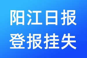 阳江日报登报挂失_阳江日报登报挂失电话