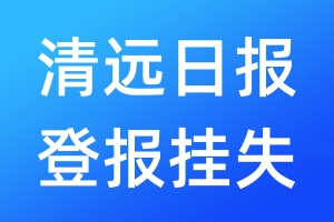 清远日报登报挂失_清远日报登报挂失电话