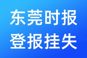 东莞时报登报挂失_东莞时报登报挂失电话