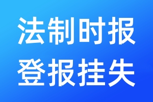 法制时报登报挂失_法制时报登报挂失电话