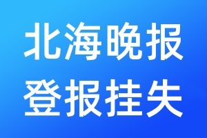 北海晚报登报挂失_北海晚报登报挂失电话