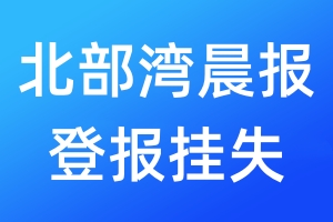 北部湾晨报登报挂失_北部湾晨报登报挂失电话