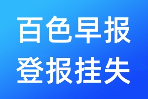 百色早报登报挂失_百色早报登报挂失电话