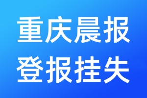 重庆晨报登报挂失_重庆晨报登报挂失电话