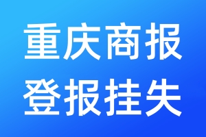 重庆商报登报挂失_重庆商报登报挂失电话