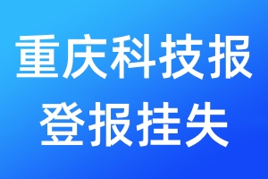 重庆科技报登报挂失_重庆科技报登报挂失电话