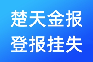 楚天金报登报挂失_楚天金报登报挂失电话