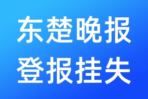 东楚晚报登报挂失_东楚晚报登报挂失电话