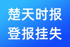 楚天时报登报挂失_楚天时报登报挂失电话