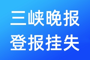 三峡晚报登报挂失_三峡晚报登报挂失电话