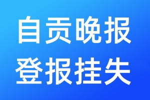 自贡晚报登报挂失_自贡晚报登报挂失电话