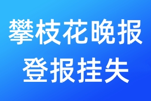 攀枝花晚报登报挂失_攀枝花晚报登报挂失电话