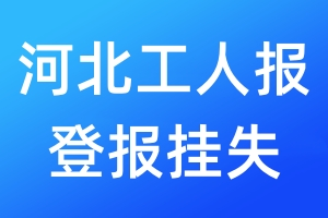 河北工人报登报挂失_河北工人报登报挂失电话