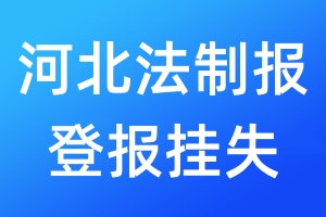 河北法制报登报挂失_河北法制报登报挂失电话