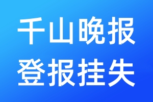 千山晚报登报挂失_千山晚报登报挂失电话