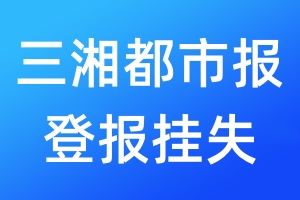 三湘都市报登报挂失_三湘都市报登报挂失电话