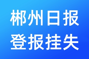 郴州日报登报挂失_郴州日报登报挂失电话