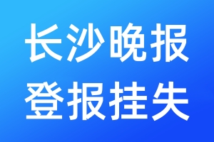 长沙晚报登报挂失_长沙晚报登报挂失电话