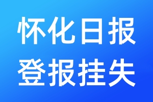 怀化日报登报挂失_怀化日报登报挂失电话