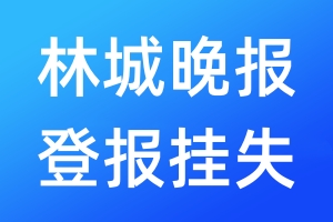 林城晚报登报挂失_林城晚报登报挂失电话