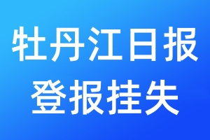 牡丹江日报登报挂失_牡丹江日报登报挂失电话