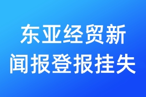 东亚经贸新闻报登报挂失_东亚经贸新闻报登报挂失电话