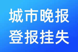 城市晚报登报挂失_城市晚报登报挂失电话