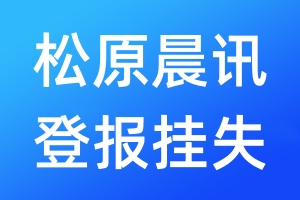 松原晨讯登报挂失_松原晨讯登报挂失电话