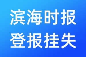 滨海时报登报挂失_滨海时报登报挂失电话