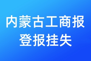 内蒙古工商报登报挂失_内蒙古工商报登报挂失电话