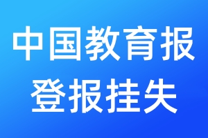 中国教育报登报挂失_中国教育报登报挂失电话