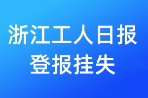 浙江工人日报登报挂失_浙江工人日报登报挂失电话