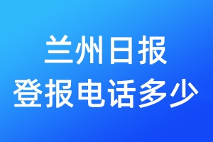 兰州日报登报电话多少_兰州日报登报声明电话