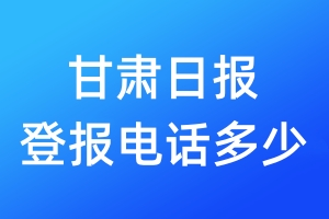 甘肃日报登报电话多少_甘肃日报登报声明电话