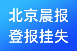 北京晨报登报挂失_北京晨报登报挂失电话