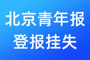 北京青年报登报挂失_北京青年报登报挂失电话