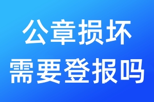 公章损坏需要登报吗